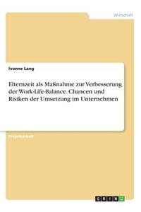 Elternzeit als Maßnahme zur Verbesserung der Work-Life-Balance. Chancen und Risiken der Umsetzung im Unternehmen