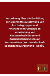 Verordnung Uber Die Ermittlung Der Eigenmittelausstattung Von Institutsgruppen Und Finanzholding-Gruppen Bei Verwendung Von Konzernabschlussen Und Zwi