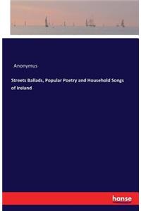 Streets Ballads, Popular Poetry and Household Songs of Ireland