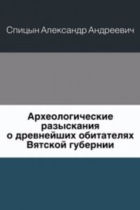 Arheologicheskie razyskaniya o drevnejshih obitatelyah Vyatskoj gubernii