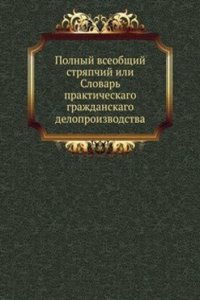 Polnyj vseobschij stryapchij ili Slovar prakticheskago grazhdanskago deloproizvodstva