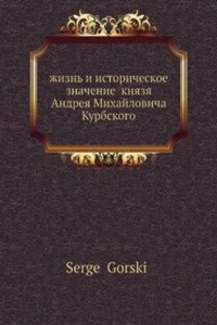 Zhizn i istoricheskoe znachenie knyazya Andreya Mihajlovicha Kurbskogo