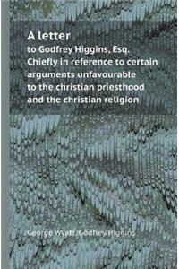 A Letter to Godfrey Higgins, Esq. Chiefly in Reference to Certain Arguments Unfavourable to the Christian Priesthood and the Christian Religion