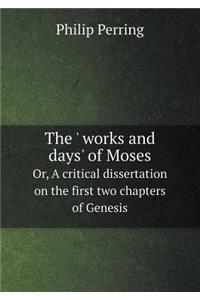The ' Works and Days' of Moses Or, a Critical Dissertation on the First Two Chapters of Genesis