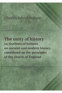 The Unity of History Or, Outlines of Lectures on Ancient and Modern History, Considered on the Principles of the Church of England
