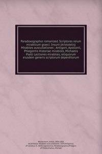 Paradoxographoi romanized. Scriptores rerum mirabilium graeci. Insunt (Aristotelis) Mirabiles auscultationes ; Antigoni, Apollonii, Phlegontis Historiae mirabiles, Michaelis Pselli Lectiones mirabiles, reliquorum eiusdem generis scriptorum deperdit