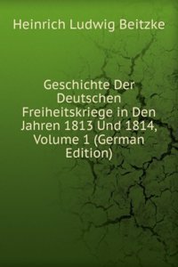 Geschichte Der Deutschen Freiheitskriege in Den Jahren 1813 Und 1814, Volume 1 (German Edition)