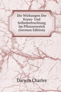 Die Wirkungen Der Kreuz- Und Selbstbefruchtung Im Pflanzenreich (German Edition)