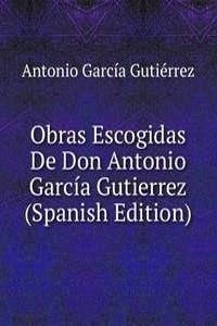 Obras Escogidas De Don Antonio Garcia Gutierrez (Spanish Edition)