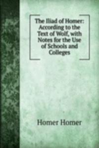 Iliad of Homer: According to the Text of Wolf, with Notes for the Use of Schools and Colleges