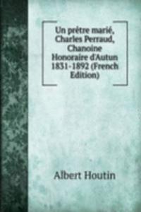 Un pretre marie, Charles Perraud, Chanoine Honoraire d'Autun 1831-1892 (French Edition)