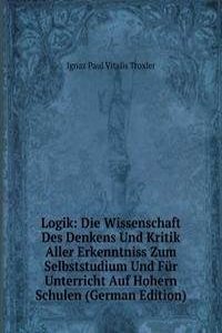 Logik: Die Wissenschaft Des Denkens Und Kritik Aller Erkenntniss Zum Selbststudium Und Fur Unterricht Auf Hohern Schulen (German Edition)