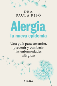 Alergia, La Nueva Epidemia: Una Guía Para Entender, Prevenir Y Combatir Las Enfermedades Alérgicas / Allergies, the New Epidemic