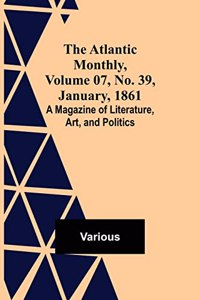 Atlantic Monthly, Volume 07, No. 39, January, 1861; A Magazine of Literature, Art, and Politics