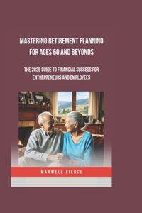 Mastering Retirement Planning for Ages 60 and Beyonds