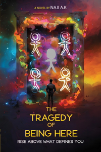 The Tragedy Of Being Here