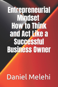 Entrepreneurial Mindset - How to Think and Act Like a Successful Business Owner