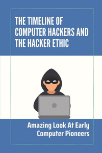The Timeline Of Computer Hackers And The Hacker Ethic