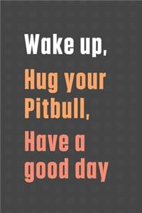 Wake up, Hug your Pitbull, Have a good day