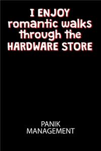 I enjoy romantic walks throught the Hardware Store