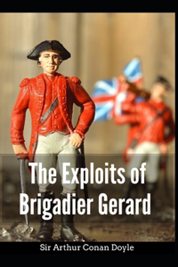 The Exploits of Brigadier Gerard Arthur Conan Doyle [Annotated]