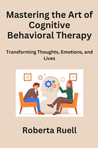 Mastering the Art of Cognitive Behavioral Therapy
