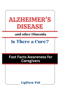 Alzheimer's Disease and other Dimentias: Is there a Cure.: Fast Facts Awareness for Caregivers and Loved Ones