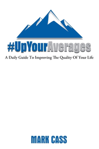 Up Your Averages A Daily Guide To Improving The Quality Of Your Life: A Daily Guide To Improving The Quality Of Your Life