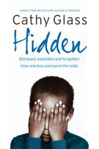 Hidden: Betrayed, Exploited and Forgotten. How One Boy Overcame the Odds.