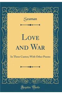 Love and War: In Three Cantos; With Other Poems (Classic Reprint)