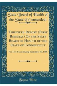 Thirtieth Report (First Biennial) of the State Board of Health of the State of Connecticut: For Two Years Ending September 30, 1908 (Classic Reprint)