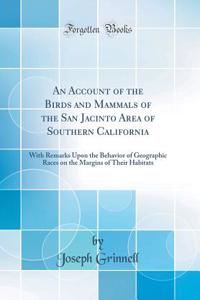 An Account of the Birds and Mammals of the San Jacinto Area of Southern California: With Remarks Upon the Behavior of Geographic Races on the Margins of Their Habitats (Classic Reprint)