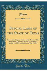 Special Laws of the State of Texas: Passed at the Regular Session of the Twenty-Third Legislature Convened at the City of Austin, January 10, 1893 and Adjourned May 9, 1893 (Classic Reprint)