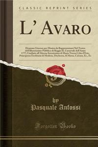 L' Avaro: Dramma Giocoso Per Musica Da Rappresentarsi Nel Teatro Dell'illustrissimo Pubblico Di Reggio Il Carnevale Dell'anno 1777; Umiliato All'altezza Serenissima Di Maria Teresa Cybo d'Este, Principessa Ereditaria Di Modena, Duchessa, Di Massa,