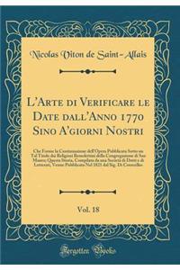 L'Arte Di Verificare Le Date Dall'anno 1770 Sino A'Giorni Nostri, Vol. 18: Che Forme La Continuazione Dell'opera Pubblicata Sotto Un Tal Titolo Dai Religiosi Benedettini Della Congregazione Di San Mauro; Questa Storia, Compilata Da Una Societa Di D