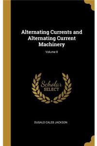 Alternating Currents and Alternating Current Machinery; Volume II