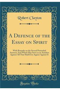A Defence of the Essay on Spirit: With Remarks on the Several Pretended Answers; And Which May Serve as an Antidote Against All That Shall Ever Appear Against It (Classic Reprint)