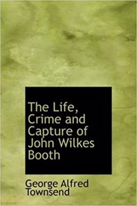 Life, Crime and Capture of John Wilkes Booth