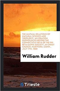 The Mutual Relations of Natural Science and Theology: An Oration Pronounced Before the Connecticut Beta of the Phi Beta Kappa Society, in christ churc