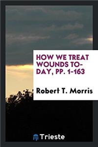 How We Treat Wounds To-Day, pp. 1-163