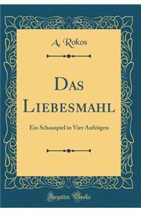 Das Liebesmahl: Ein Schauspiel in Vier Aufzügen (Classic Reprint)
