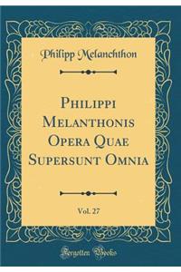 Philippi Melanthonis Opera Quae Supersunt Omnia, Vol. 27 (Classic Reprint)