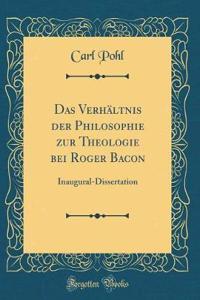 Das Verhältnis der Philosophie zur Theologie bei Roger Bacon: Inaugural-Dissertation (Classic Reprint)