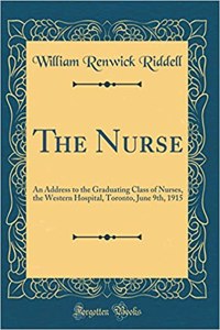The Nurse: An Address to the Graduating Class of Nurses, the Western Hospital, Toronto, June 9th, 1915 (Classic Reprint)
