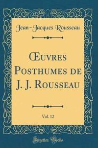 Oeuvres Posthumes de J. J. Rousseau, Vol. 12 (Classic Reprint)