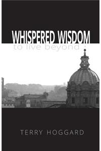 Whispered Wisdom to Live Beyond