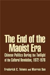 End of the Maoist Era: Chinese Politics During the Twilight of the Cultural Revolution, 1972-1976