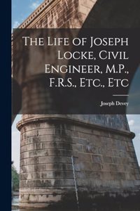 Life of Joseph Locke, Civil Engineer, M.P., F.R.S., Etc., Etc