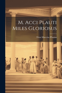 M. Acci Plauti Miles Gloriosus
