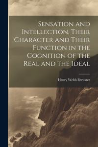 Sensation and Intellection, Their Character and Their Function in the Cognition of the Real and the Ideal